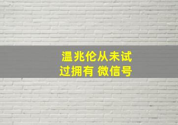 温兆伦从未试过拥有 微信号