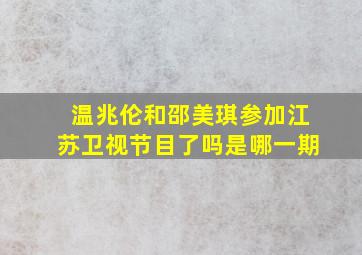 温兆伦和邵美琪参加江苏卫视节目了吗是哪一期