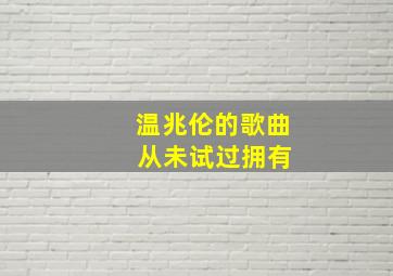 温兆伦的歌曲 从未试过拥有