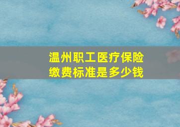 温州职工医疗保险缴费标准是多少钱