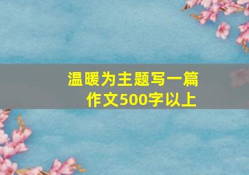 温暖为主题写一篇作文500字以上