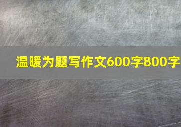 温暖为题写作文600字800字