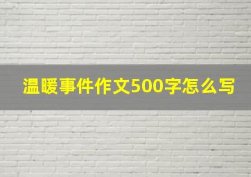 温暖事件作文500字怎么写