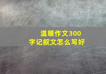 温暖作文300字记叙文怎么写好