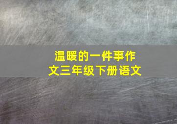 温暖的一件事作文三年级下册语文