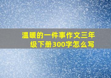 温暖的一件事作文三年级下册300字怎么写