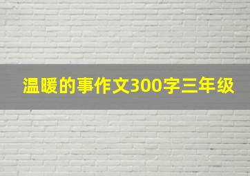 温暖的事作文300字三年级