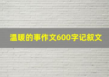 温暖的事作文600字记叙文