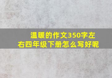 温暖的作文350字左右四年级下册怎么写好呢