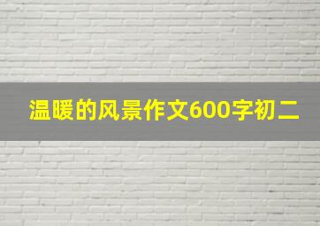 温暖的风景作文600字初二