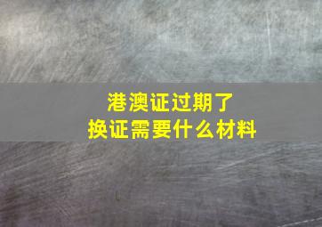 港澳证过期了 换证需要什么材料