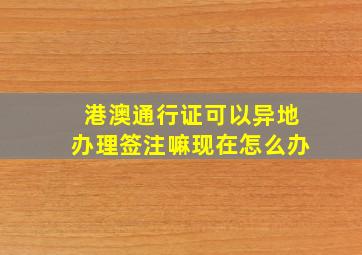 港澳通行证可以异地办理签注嘛现在怎么办