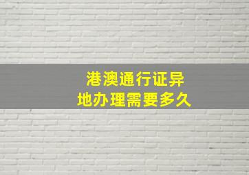 港澳通行证异地办理需要多久