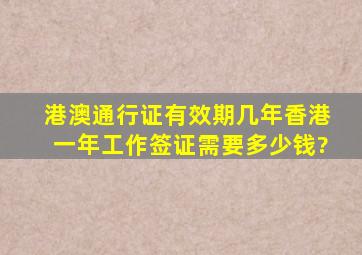 港澳通行证有效期几年香港一年工作签证需要多少钱?