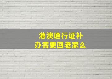 港澳通行证补办需要回老家么