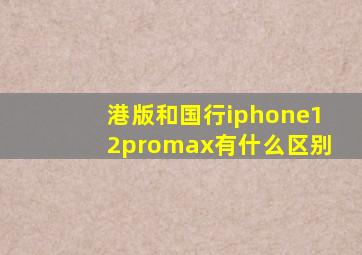 港版和国行iphone12promax有什么区别