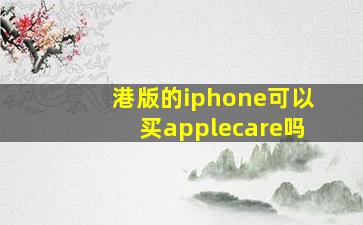 港版的iphone可以买applecare吗