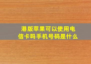 港版苹果可以使用电信卡吗手机号码是什么