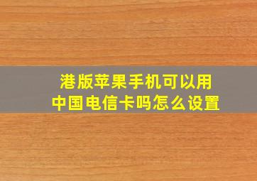 港版苹果手机可以用中国电信卡吗怎么设置