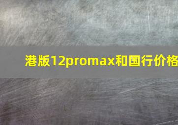 港版12promax和国行价格