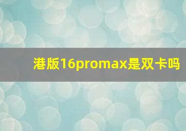 港版16promax是双卡吗