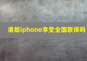 港版iphone享受全国联保吗