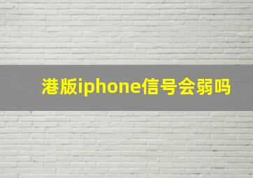 港版iphone信号会弱吗