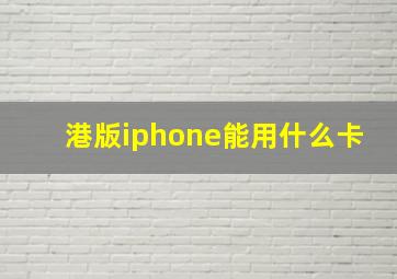 港版iphone能用什么卡