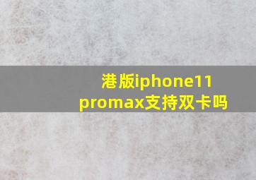 港版iphone11promax支持双卡吗