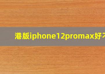 港版iphone12promax好不好