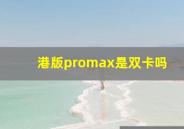 港版promax是双卡吗