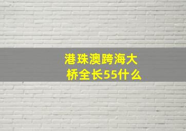 港珠澳跨海大桥全长55什么