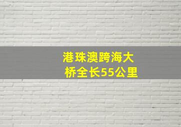 港珠澳跨海大桥全长55公里