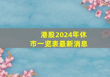 港股2024年休市一览表最新消息