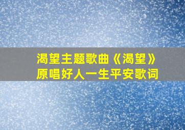 渴望主题歌曲《渴望》原唱好人一生平安歌词