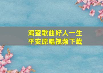 渴望歌曲好人一生平安原唱视频下载