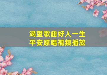 渴望歌曲好人一生平安原唱视频播放