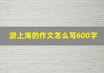 游上海的作文怎么写600字