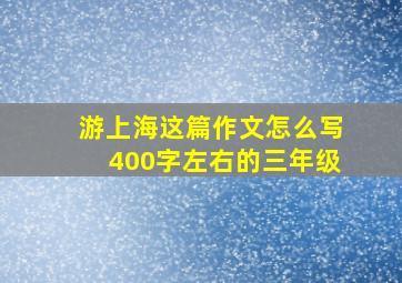 游上海这篇作文怎么写400字左右的三年级