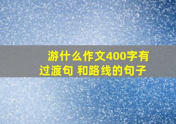 游什么作文400字有过渡句 和路线的句子