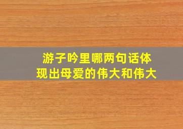 游子吟里哪两句话体现出母爱的伟大和伟大