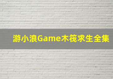 游小浪Game木筏求生全集