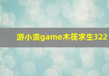 游小浪game木筏求生322