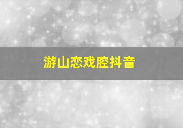 游山恋戏腔抖音