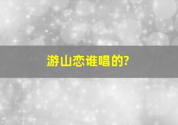 游山恋谁唱的?