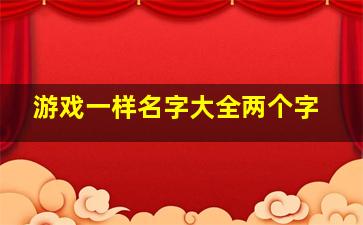 游戏一样名字大全两个字