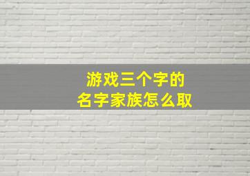 游戏三个字的名字家族怎么取