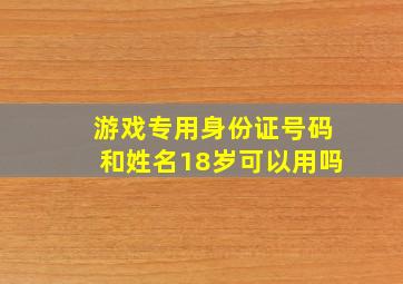 游戏专用身份证号码和姓名18岁可以用吗