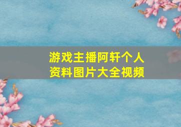 游戏主播阿轩个人资料图片大全视频