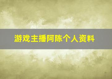 游戏主播阿陈个人资料